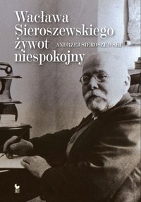 Wacława Sieroszewskiego żywot niespokojny - Andrzej Sieroszewski - ebook