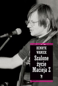 Szalone życie Macieja Z - Henryk Waniek - ebook
