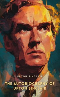 Autobiography of Upton Sinclair - Upton Sinclair - audiobook