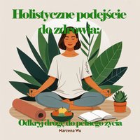 Holistyczne podejście do zdrowia: Odkryj drogę do pełnego życia - ebook pdf - Marzena Wu - ebook