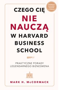 Czego cię nie nauczą w Harvard Business School. Praktyczne porady legendarnego biznesmena. - Mark McCormack - ebook