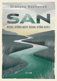 San. Rzeka, która łączy. Rzeka która dzieli - Grażyna Bochenek - ebook