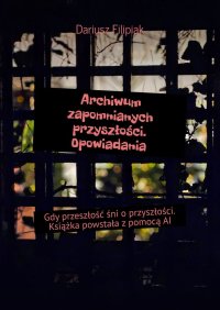 Archiwum zapomnianych przyszłości. Opowiadania - Dariusz Filipiak - ebook