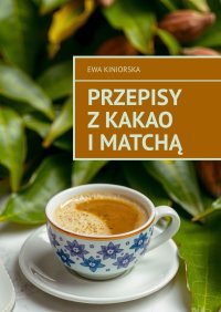 Przepisy z kakao i matchą - Ewa Kiniorska - ebook