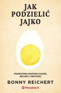 Jak podzielić jajko. Prawdziwa historii głodu, miłości i obfitości - Bonny Reichert - ebook