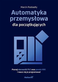 Automatyka przemysłowa dla początkujących. Poznaj sterowniki PLC oraz panele HMI i naucz się je programować - Marcin Podsiadły - ebook