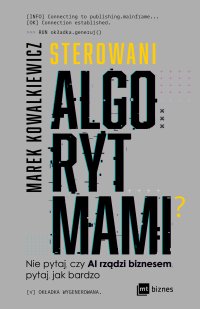 Sterowani algorytmami. Nie pytaj, czy AI rządzi biznesem, pytaj, jak bardzo - Marek Kowalkiewicz - ebook