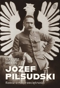 Józef Piłsudski. Rzecz o nieprzeciętności - Mariusz Wołos - ebook