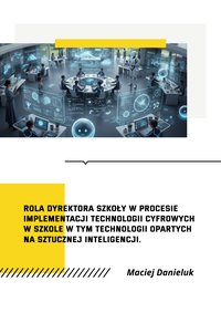 Rola dyrektora szkoły w procesie implementacji technologii cyfrowych w szkole w tym technologii opartych na sztucznej inteligencji. - Maciej Danieluk - ebook