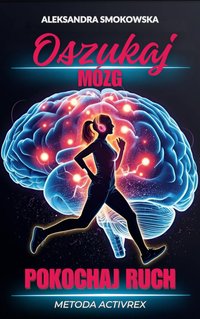 „Oszukaj mózg, pokochaj ruch. Metoda ActivRex" (aktywny styl życia, samorozwój, motywacja) - Aleksandra Smokowska - ebook