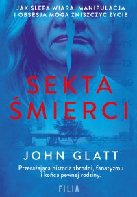 Sekta śmierci. Jak ślepa wiara, manipulacja i obsesja mogą zniszczyć życie - John Glatt - ebook