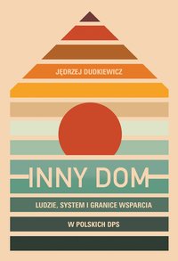 Inny dom. Ludzie, system i granice wsparcia w polskich DPS - Jędrzej Dudkiewicz - ebook