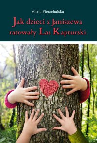 Jak dzieci z Janiszewa ratowały Las Kapturski - Maria Pierzchalska - ebook