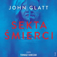 Sekta śmierci. Jak ślepa wiara, manipulacja i obsesja mogą zniszczyć życie - John Glatt - audiobook