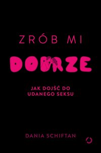 Zrób mi dobrze. Jak dojść do udanego seksu - Dania Schiftan - ebook