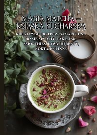 Magia Matcha – książka kucharska: Kreatywne przepisy na napoje na bazie matchy, takie jak smoothies, kawy, herbaty, koktajle i inne - Ben Tou - ebook