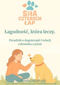 Siła Czterech Łap – Łagodność, która leczy.  Poradnik o dogoterapii, emocjach i relacji człowieka z psem. - Agnieszka Jakubczyk - ebook