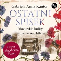 Ostatni spisek. Mazurskie kulisy zamachu na Hitlera - Gabriela Anna Kańtor - audiobook