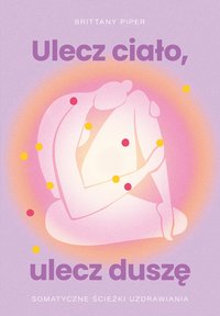 Ulecz ciało, ulecz duszę. Somatyczne ścieżki uzdrawiania - Brittany Piper - ebook