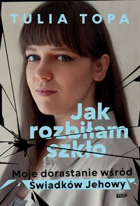 Jak rozbiłam szkło. Moje dorastanie wśród Świadków Jehowy - Tulia Topa - ebook