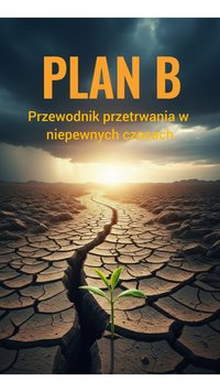 Plan B. Przewodnik przetrwania w niepewnych czasach - Piotr Płatek - ebook