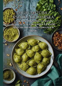 Magia Matcha – książka kucharska: Unikalne przepisy na dania główne, sałatki i sosy na bazie matchy do przygotowania w domu - Ben Tou - ebook
