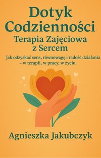 Dotyk Codzienności. Terapia Zajęciowa z Sercem - Agnieszka Jakubczyk - ebook