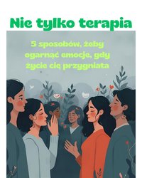 Nie tylko terapia: 5 sposobów, żeby ogarnąć emocje, gdy życie cię przygniata - Anna Walowska - ebook