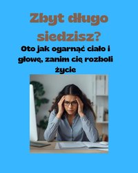 Zbyt długo siedzisz? Oto jak ogarnąć ciało i głowę, zanim cię rozboli życie - Anna Walowska - ebook