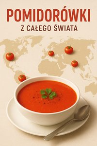 Pomidorówki z całego świata.  Od włoskiej prostoty po azjatycki ogień. Globalna podróż przez królestwo czerwonej zupy - Bruno Błoński - ebook
