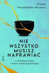 Nie wszystko musisz naprawiać. O akceptacji siebie i mitach wokół psychoterapii - Urszula Struzinowska-Marynicz - ebook