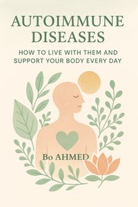 Autoimmune Diseases – How to Live With Them and Support Your Body Every Day - Bo AHMED - ebook