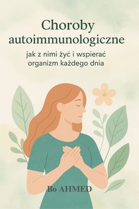 Choroby autoimmunologiczne – jak z nimi żyć i wspierać organizm każdego dnia - Bo AHMED - ebook