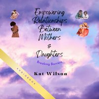 Empowering Relationships Between Mothers and Daughters - Wilson Kat Wilson - audiobook