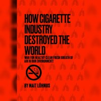 How Cigarette Industry Destroyed The World - Lohmus Mait Lohmus - audiobook