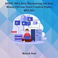 IGNOU MCA Data Warehousing and Data Mining Previous Years Unsolved Papers MCS 221 - Soni Manish Soni - audiobook