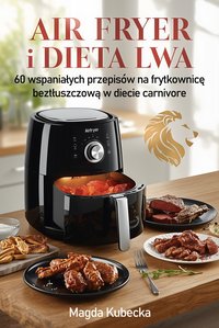 Air fryer i Dieta Lwa. 60 wspaniałych przepisów na frytkownicę beztłuszczową w diecie carnivore - Magda Kubecka - ebook