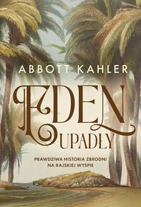 Eden upadły. Prawdziwa historia zbrodni na rajskiej wyspie - Abbott Kahler - ebook
