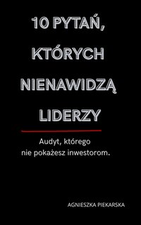 10 pytań, których nienawidzą liderzy. Audyt, którego nie pokażesz inwestorom - Agnieszka Piekarska - ebook