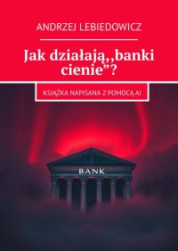 Jak działają ,,banki cienie”? - Andrzej Lebiedowicz - ebook