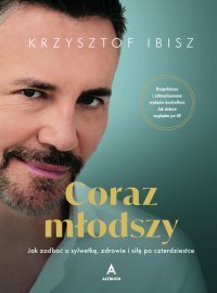 Coraz młodszy. Jak zadbać o sylwetkę, zdrowie i siłę po czterdziestce - Krzysztof Ibisz - ebook