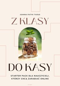 Z klasy do kasy – Starter Pack dla nauczycieli, którzy chcą zarabiać online - Joanna Patyk-Taous - ebook
