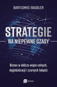 Strategie na niepewne czasy. Biznes w obliczu wojen celnych, deglobalizacji i czarnych łabędzi - Bartłomiej Baudler - ebook
