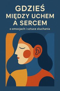 Gdzieś między uchem a sercem- o emocjach i sztuce słuchania - Bruno Błoński - ebook