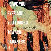 I Gave You Eyes and You Looked Toward Darkness - Irene Solà - audiobook