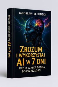 Zrozum i wykorzystaj AI w 7 dni – Twoja szybka droga do przyszłości - Jarosław Betliński - ebook