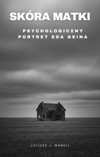 Skóra matki. Psychologiczny portret Eda Geina - Juliusz J. Manell - ebook
