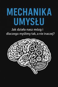 Mechanika Umysłu-Jak Działa Nasz Mózg i Dlaczego Myślimy Tak, a Nie Inaczej - Bruno Błoński - ebook