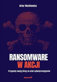 Ransomware w akcji. Przygotuj swoją firmę na atak cyberprzestępców - Artur Markiewicz - ebook