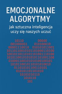 Emocjonalne Algorytmy Jak sztuczna inteligencja uczy się naszych uczuć - Bruno Błoński - ebook
